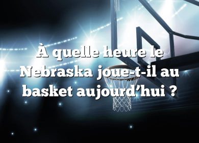 À quelle heure le Nebraska joue-t-il au basket aujourd’hui ?